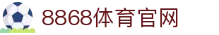 8868官网-体育资讯与热门比赛直播入口